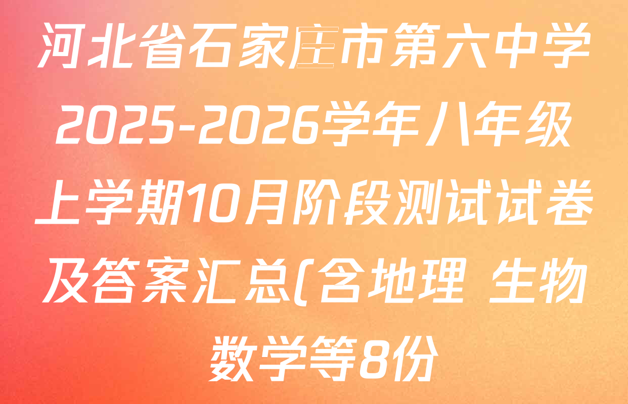 河北省石家庄市第六中学2025-2026学年八年级上学期10月阶段测试试卷及答案汇总(含地理 生物 数学等8份) 河北省石家庄市第六中学2025-2026学年八年级上学期10月阶段测试试卷及答案汇总(含地理 生物 数学等8份)